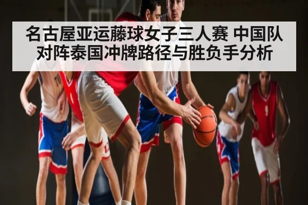 名古屋亚运藤球女子三人赛 中国队对阵泰国冲牌路径与胜负手分析