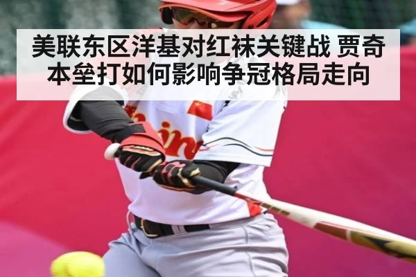 美联东区洋基对红袜关键战 贾奇本垒打如何影响争冠格局走向